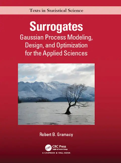 Surrogates: Gaussian Process Modeling, Design, and Optimization for the Applied Sciences by Robert B. Gramacy