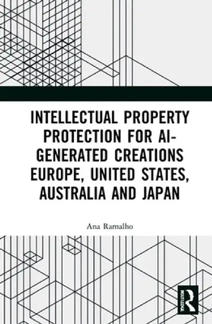 Intellectual Property Protection for Ai-Generated Creations: Europe, United States, Australia and Japan by Ana Ramalho