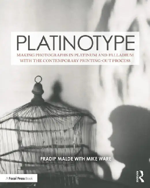 Platinotype: Making Photographs in Platinum and Palladium with the Contemporary Printing-Out Process by Pradip Malde