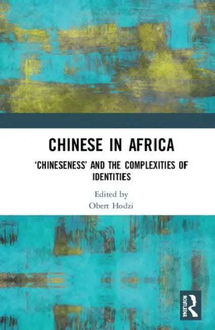 Chinese in Africa: 'Chineseness' and the Complexities of Identities by Hodzi Obert