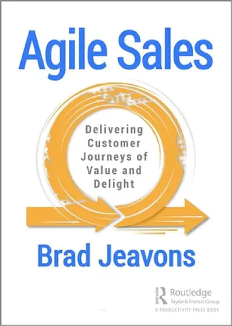 Agile Sales: Delivering Customer Journeys of Value and Delight by Brad Jeavons