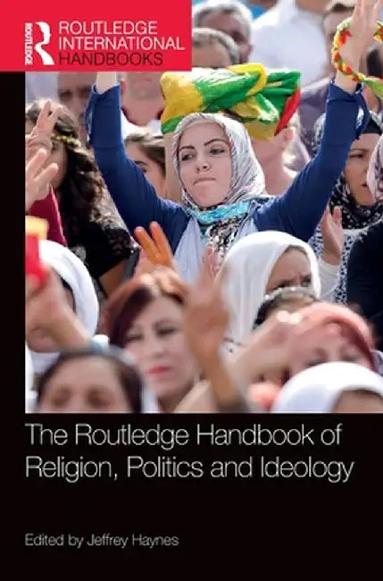 The Routledge Handbook of Religion, Politics and Ideology by Jeffrey Haynes