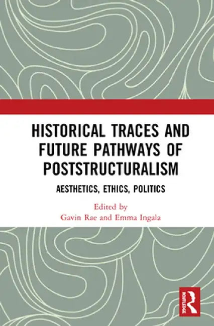 Historical Traces and Future Pathways of Poststructuralism: Aesthetics, Ethics, Politics by Gavin Rae