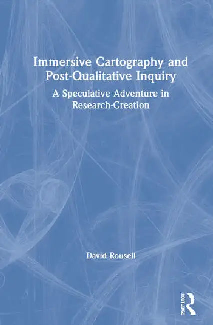 Immersive Cartography and Post-Qualitative Inquiry: A Speculative Adventure in Research-Creation by Rousell David