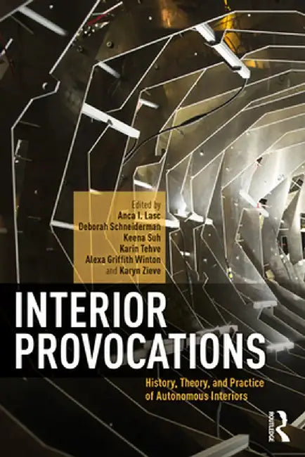 Interior Provocations: History, Theory, and Practice of Autonomous Interiors by Anca I. Lasc