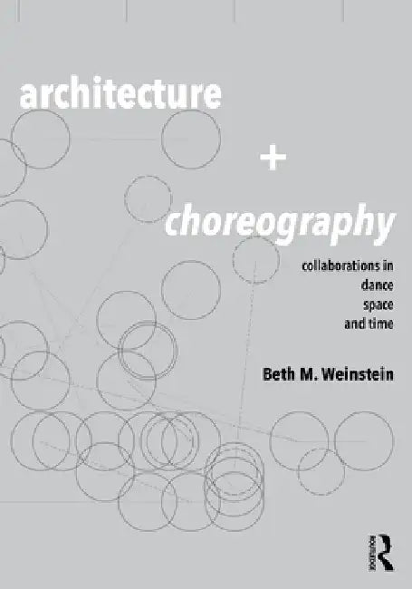 Architecture and Choreography: Collaborations in Dance, Space and Time by Beth Weinstein