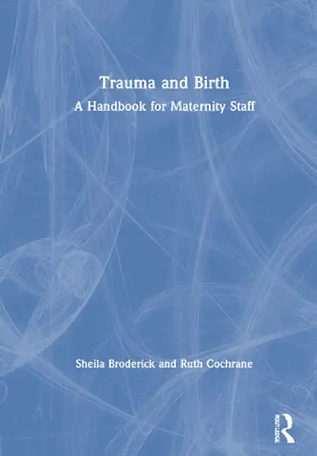 Trauma and Birth: A Handbook for Maternity Staff by Sheila Broderick
