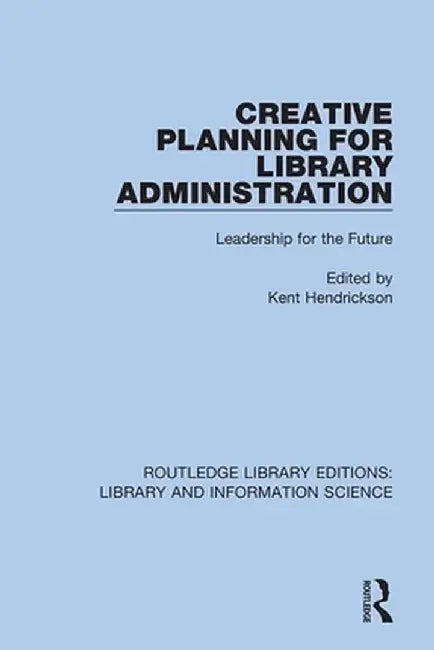 Creative Planning for Library Administration: Leadership for the Future by Kent Hendrickson