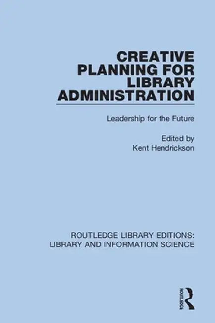 Creative Planning for Library Administration: Leadership for the Future by Kent Hendrickson