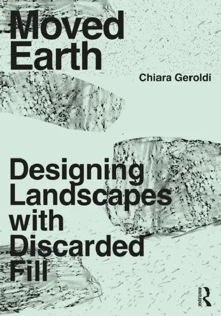 Moved Earth: Designing Landscapes with Discarded Fill by Chiara Geroldi