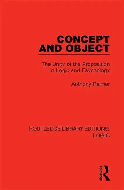 Concept and Object: The Unity of the Proposition in Logic and Psychology by Palmer Anthony