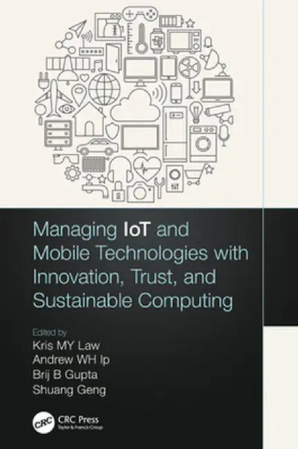 Managing IoT and Mobile Technologies with Innovation, Trust, and Sustainable Computing by Kris M. Y. Law