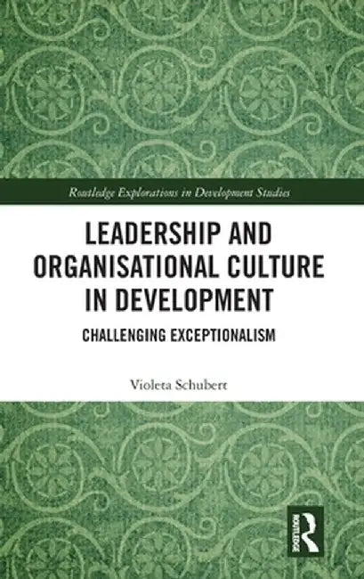 Leadership and Organisational Culture in Development: Challenging Exceptionalism by Violeta Schubert
