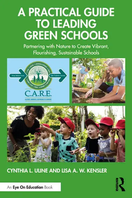 A Practical Guide to Leading Green Schools: Partnering with Nature to Create Vibrant, Flourishing, Sustainable Schools by Cynthia L. Uline