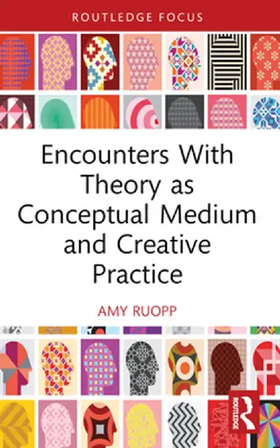 Encounters with Theory as Conceptual Medium and Creative Practice by Amy Ruopp
