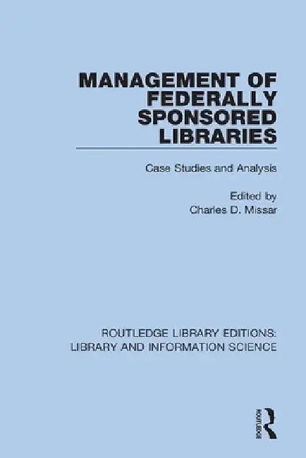 Management of Federally Sponsored Libraries: Case Studies and Analysis by Charles D. Missar