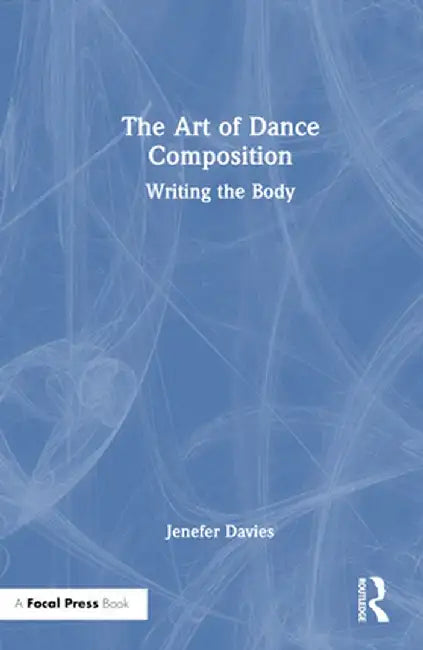 The Art of Dance Composition: Writing the Body by Jenefer Davies