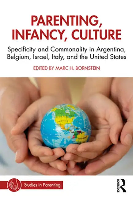 Parenting, Infancy, Culture: Specificity and Commonality in Argentina, Belgium, Israel, Italy, and the United States by Marc H. Bornstein