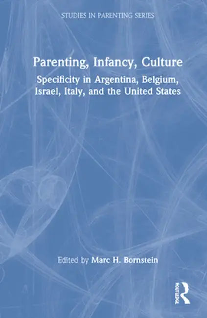 Parenting, Infancy, Culture: Specificity and Commonality in Argentina, Belgium, Israel, Italy, and the United States by Marc H. Bornstein