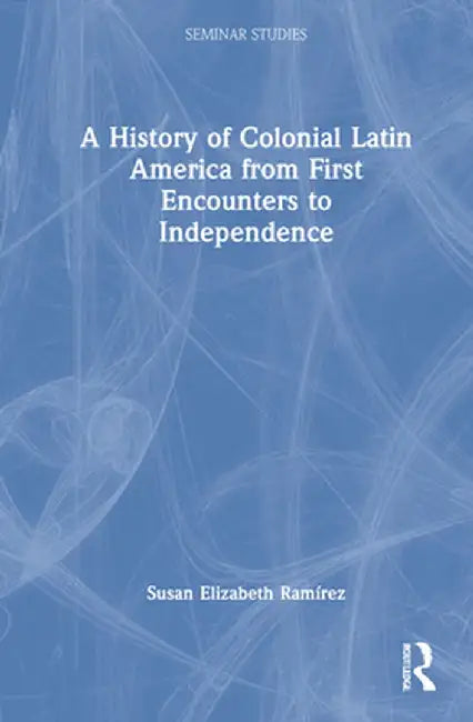 A History of Colonial Latin America from First Encounters to Independence by Susan Elizabeth Ramírez