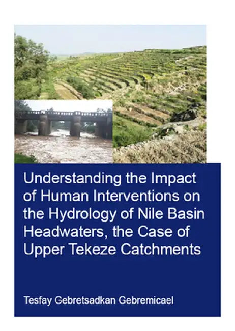 Understanding the Impact of Human Interventions on the Hydrology of Nile Basin Headwaters, the Case of Upper Tekeze Catchments by Tesfay Gebremicael