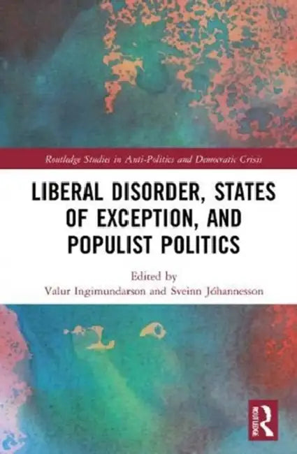 Liberal Disorder, States of Exception, and Populist Politics by Ingimundarson Valur