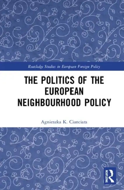 The Politics of the European Neighbourhood Policy by Cianciara Agnieszka K.