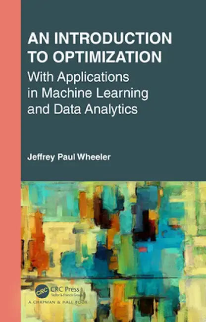 An Introduction to Optimization with Applications in Machine Learning and Data Analytics by Jeffrey Paul Wheeler