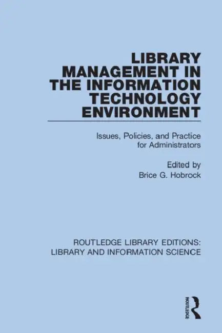 Library Management in the Information Technology Environment: Issues, Policies, and Practice for Administrators by Hobrock Brice G.