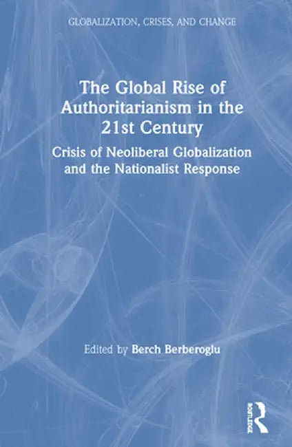 The Global Rise of Authoritarianism in the 21st Century: Crisis of Neoliberal Globalization and the Nationalist Response by Berch Berberoglu
