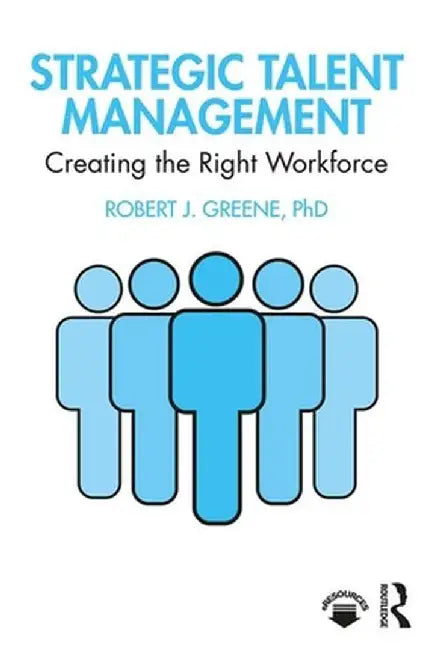 Strategic Talent Management: Creating the Right Workforce by Robert J. Greene
