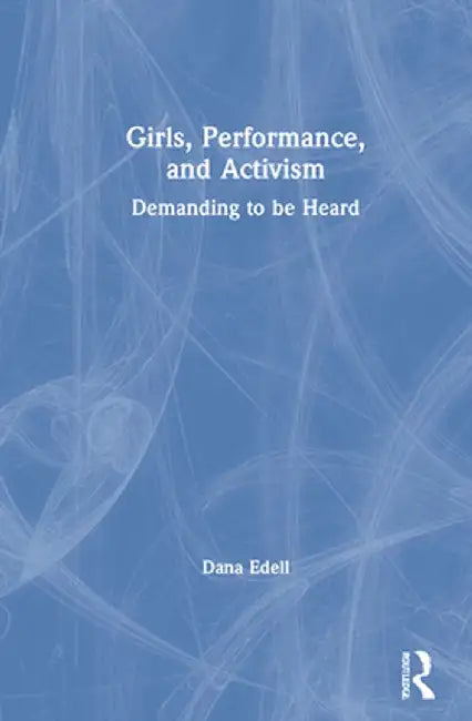 Girls, Performance, and Activism: Demanding to Be Heard by Dana Edell