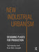 New Industrial Urbanism: Designing Places for Production by Tali Hatuka