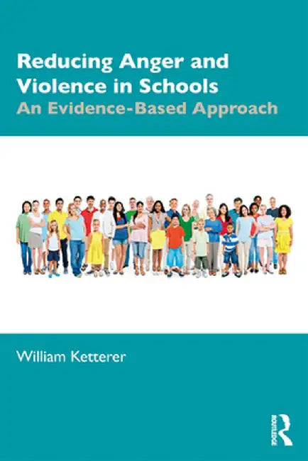 Reducing Anger and Violence in Schools: An Evidence-Based Approach by William Ketterer