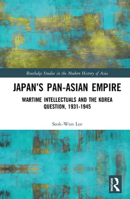 Japan's Pan-Asian Empire: Wartime Intellectuals and the Korea Question, 1931-1945 by Seok-Won Lee
