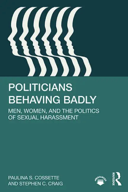 Politicians Behaving Badly: Men, Women, and the Politics of Sexual Harassment by Paulina Cossette