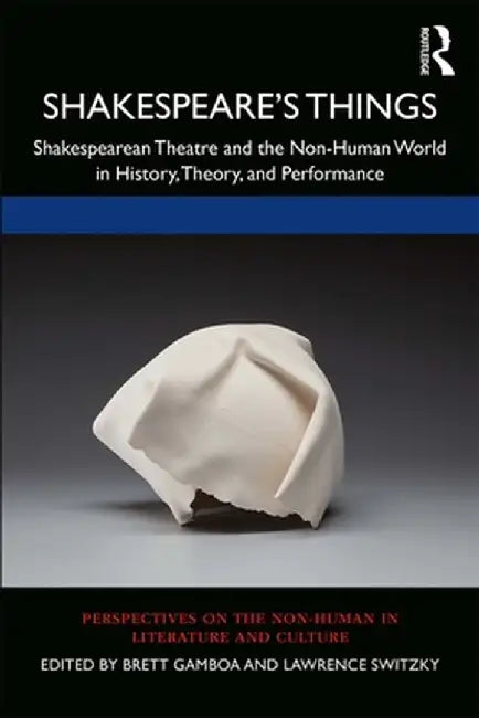 Shakespeare's Things: Shakespearean Theatre and the Non-Human World in History, Theory, and Performance by Brett Gamboa