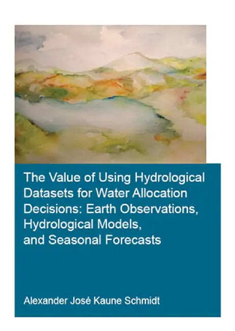 The Value of Using Hydrological Datasets for Water Allocation Decisions: Earth Observations, Hydrological Models and Seasonal Forecasts by Alexander Kaune Schmidt