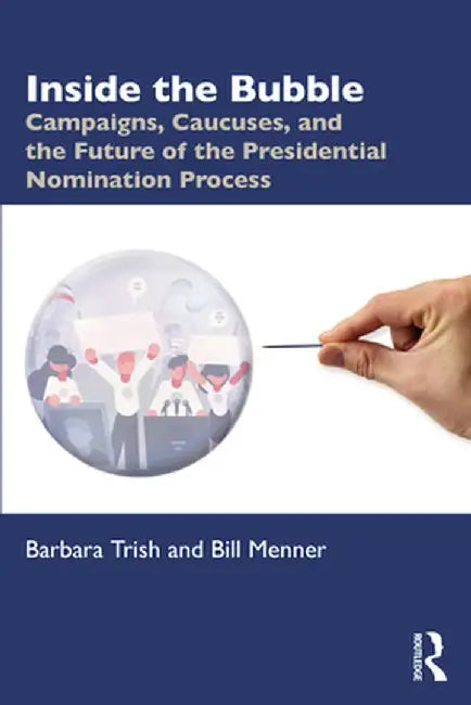 Inside the Bubble: Campaigns, Caucuses, and the Future of the Presidential Nomination Process by Barbara Trish