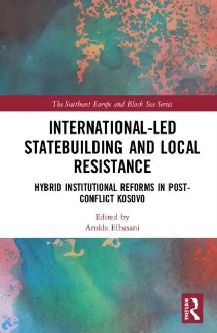 International-Led Statebuilding and Local Resistance: Hybrid Institutional Reforms in Post-Conflict Kosovo by Elbasani Arolda