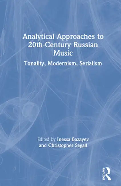 Analytical Approaches to 20th-Century Russian Music: Tonality, Modernism, Serialism by Inessa Bazayev