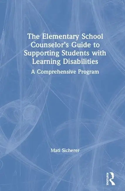 The Elementary School Counselor's Guide to Supporting Students with Learning Disabilities: A Comprehensive Program by Mati Sicherer