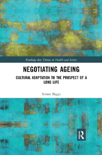 Negotiating Ageing: Cultural Adaptation to the Prospect of a Long Life by Simon Biggs