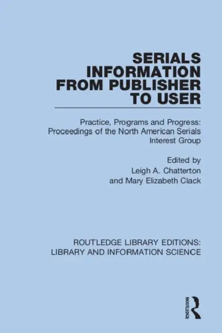 Serials Information from Publisher to User: Practice, Programs and Progress: Proceedings of the North American Serials Interest Group by Chatterton Leigh A.