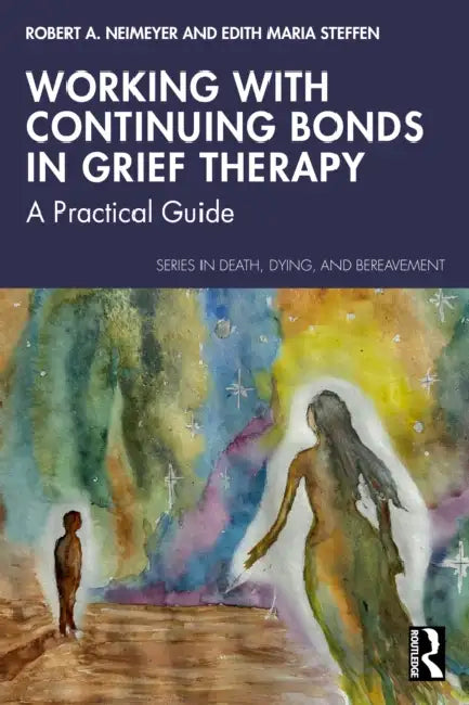 Working with Continuing Bonds in Grief Therapy: A Practical Guide by Robert A. Neimeyer, Edith Maria Steffen