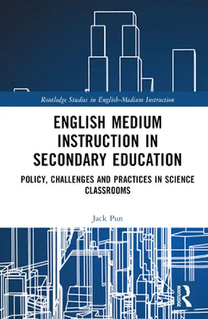 English Medium Instruction in Secondary Education: Policy, Challenges and Practices in Science Classrooms by Jack Pun