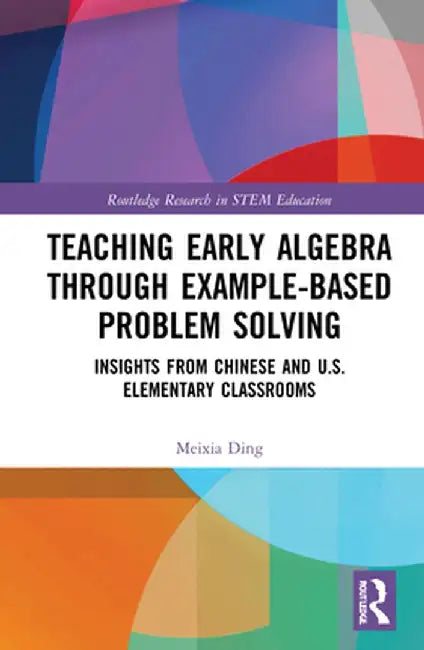 Teaching Early Algebra Through Example-Based Problem Solving: Insights from Chinese and U.S. Elementary Classrooms by Meixia Ding