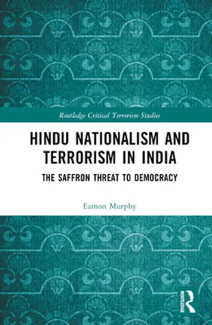 Hindu Nationalism and Terrorism in India: The Saffron Threat to Democracy by Eamon Murphy