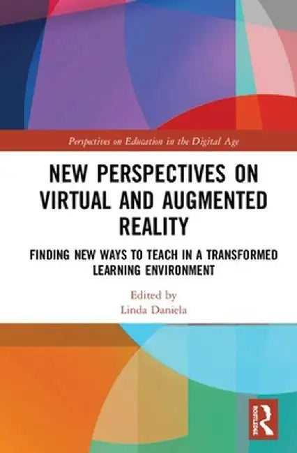 New Perspectives on Virtual and Augmented Reality: Finding New Ways to Teach in a Transformed Learning Environment by Linda Daniela