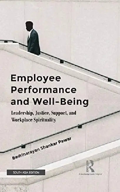 Employee Performance and Well Being: Leadership Justice Support and Workplace Spirituality by Badrinarayan Shakar